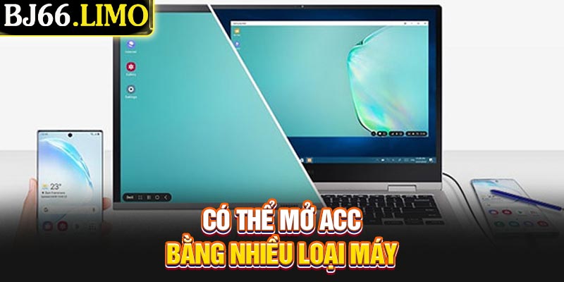 Có thể mở acc bằng nhiều loại máy