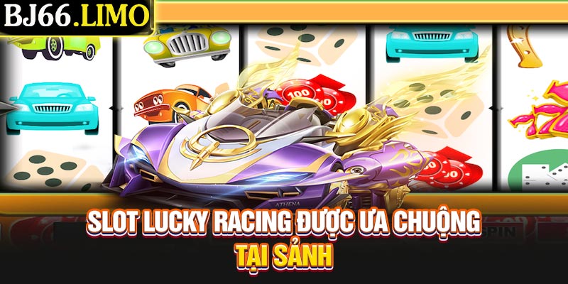 Slot Lucky Racing được ưa chuộng tại sảnh
